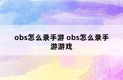 obs怎么录手游 obs怎么录手游游戏